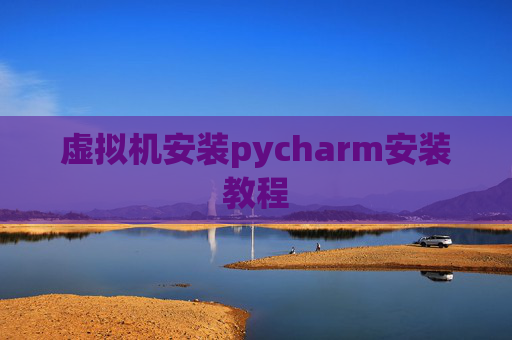 虚拟机安装pycharm安装教程 虚拟机安装pycharm安装教程